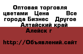 Оптовая торговля цветами › Цена ­ 25 - Все города Бизнес » Другое   . Алтайский край,Алейск г.